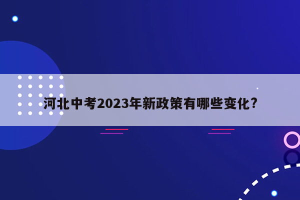 河北中考2023年新政策有哪些变化?