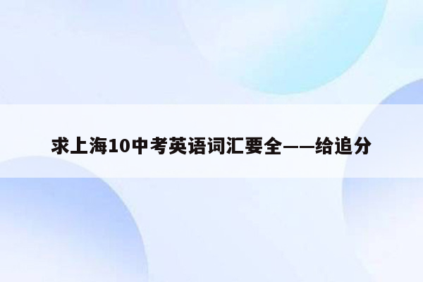求上海10中考英语词汇要全——给追分