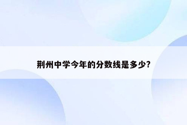 荆州中学今年的分数线是多少?