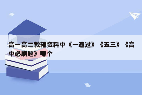 高一高二教辅资料中《一遍过》《五三》《高中必刷题》哪个