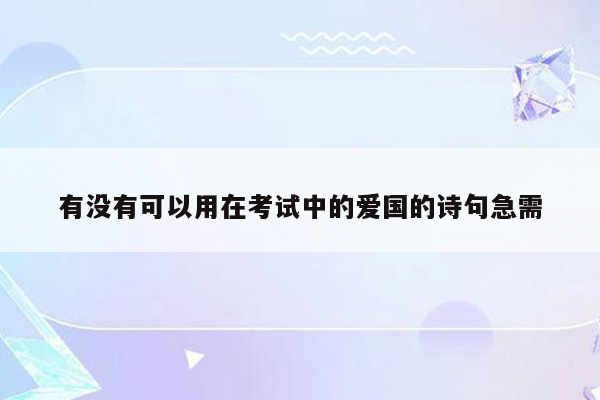有没有可以用在考试中的爱国的诗句急需