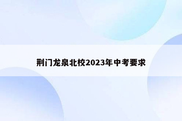 荆门龙泉北校2023年中考要求