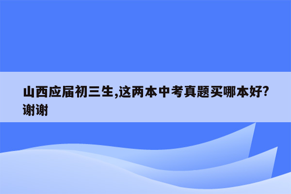 山西应届初三生,这两本中考真题买哪本好?谢谢