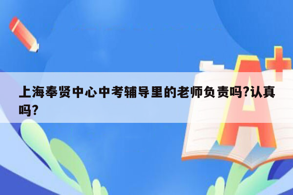 上海奉贤中心中考辅导里的老师负责吗?认真吗?