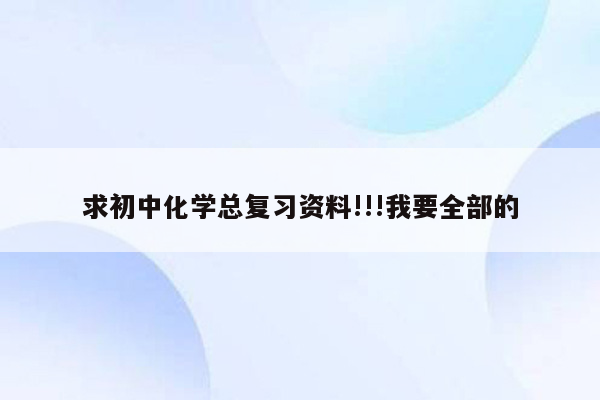 求初中化学总复习资料!!!我要全部的