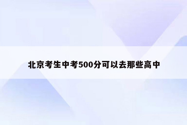 北京考生中考500分可以去那些高中