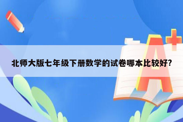 北师大版七年级下册数学的试卷哪本比较好?