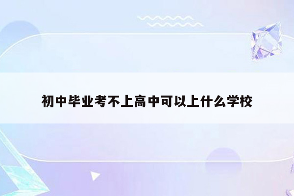 初中毕业考不上高中可以上什么学校