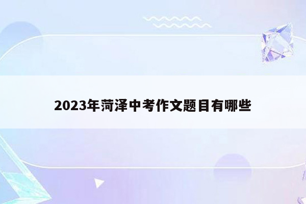 2023年菏泽中考作文题目有哪些