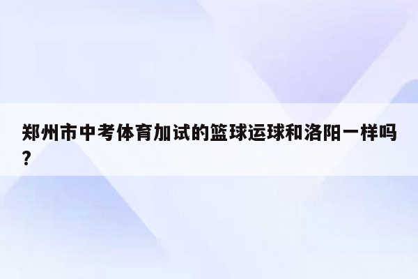 郑州市中考体育加试的篮球运球和洛阳一样吗?