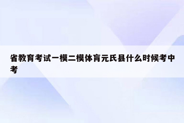 省教育考试一模二模体肓元氏县什么时候考中考