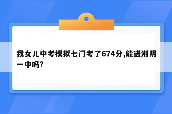 我女儿中考模拟七门考了674分,能进湘阴一中吗?