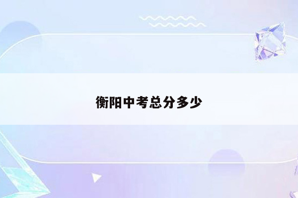 衡阳中考总分多少