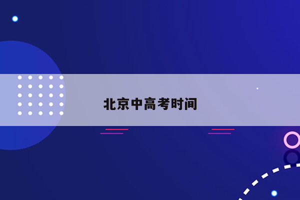 北京中高考时间