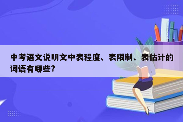 中考语文说明文中表程度、表限制、表估计的词语有哪些?