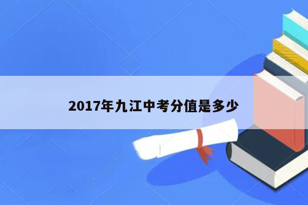 2017年九江中考分值是多少