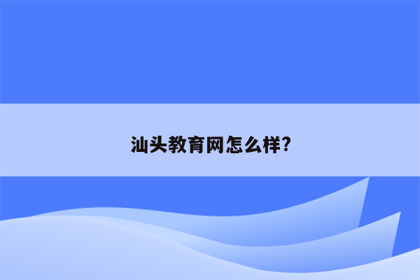 汕头教育网怎么样?