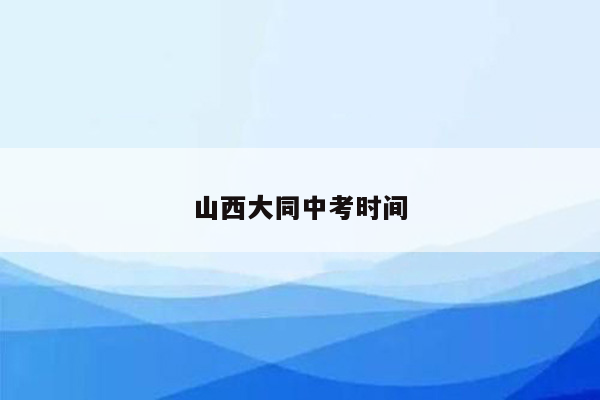 山西大同中考时间
