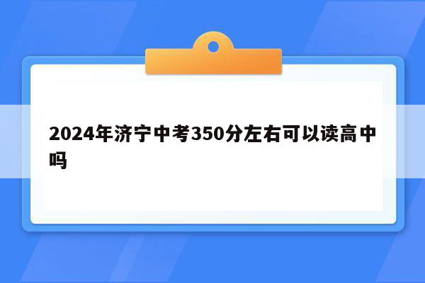2024年济宁中考350分左右可以读高中吗
