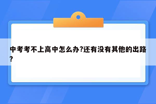 中考考不上高中怎么办?还有没有其他的出路?