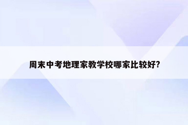 周末中考地理家教学校哪家比较好?