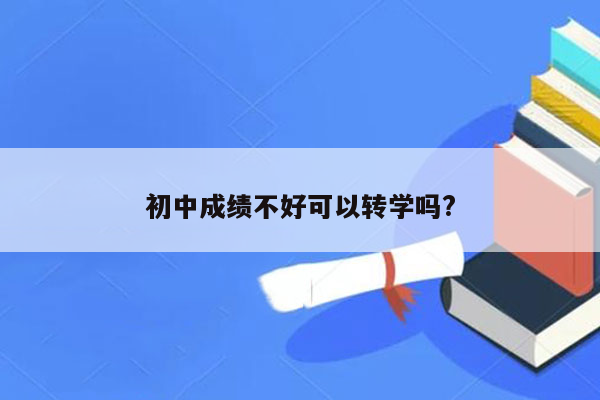 初中成绩不好可以转学吗?