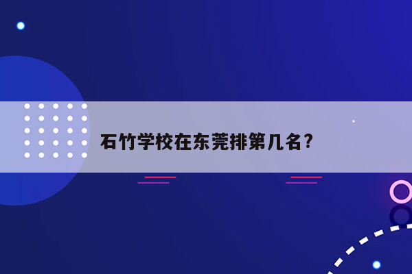 石竹学校在东莞排第几名?