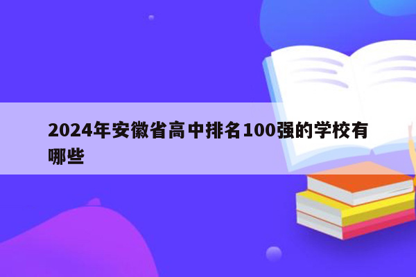 2024年安徽省高中排名100强的学校有哪些
