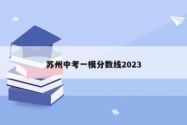 苏州中考一模分数线2023