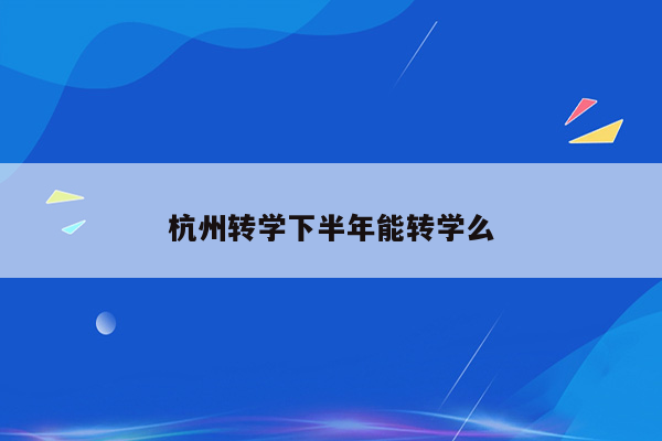 杭州转学下半年能转学么