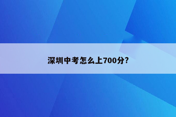 深圳中考怎么上700分?