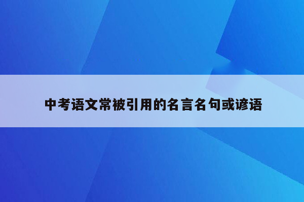 中考语文常被引用的名言名句或谚语