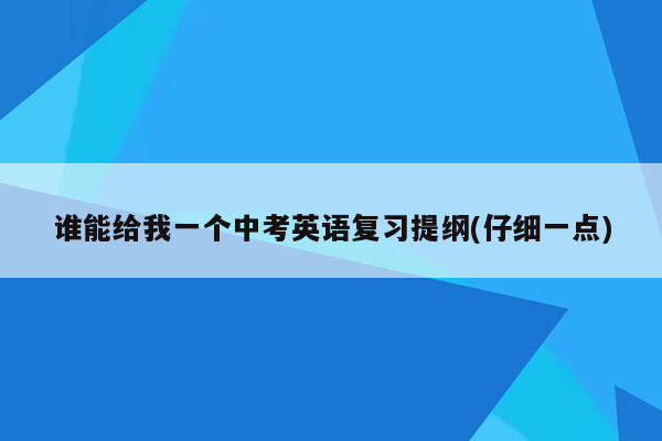 谁能给我一个中考英语复习提纲(仔细一点)