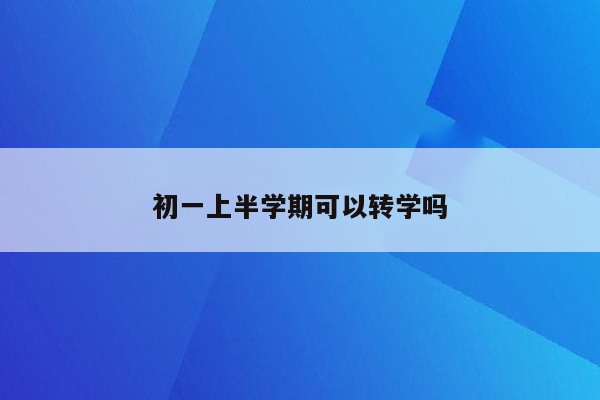 初一上半学期可以转学吗