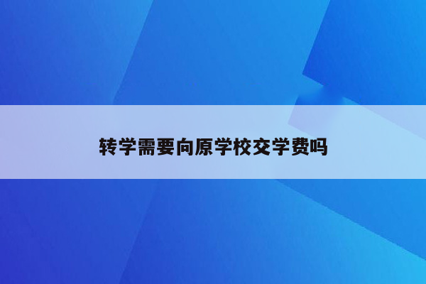 转学需要向原学校交学费吗