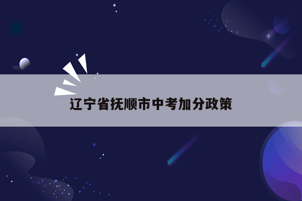辽宁省抚顺市中考加分政策