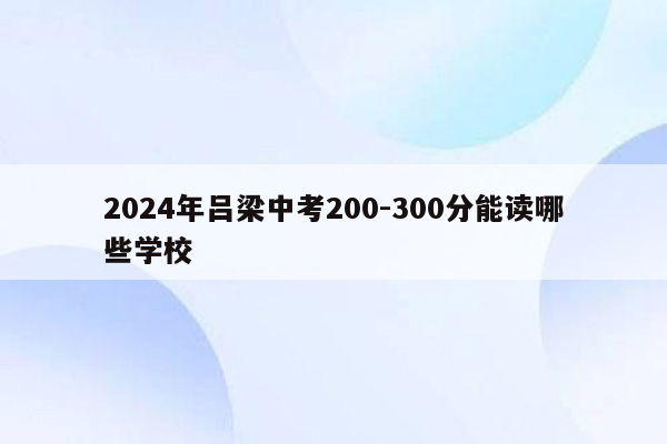 2024年吕梁中考200-300分能读哪些学校