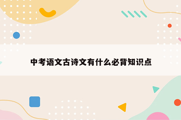 中考语文古诗文有什么必背知识点