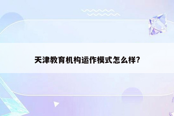 天津教育机构运作模式怎么样?