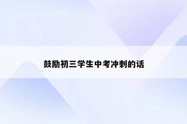 鼓励初三学生中考冲刺的话