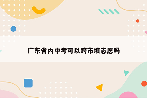 广东省内中考可以跨市填志愿吗
