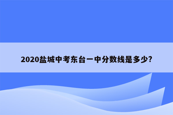 2020盐城中考东台一中分数线是多少?