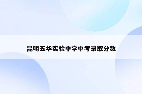 昆明五华实验中学中考录取分数
