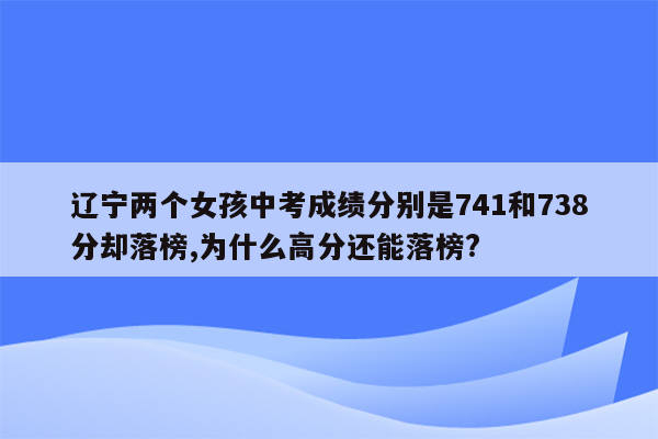 辽宁两个女孩中考成绩分别是741和738分却落榜,为什么高分还能落榜?