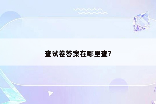 查试卷答案在哪里查?
