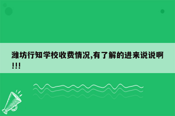 潍坊行知学校收费情况,有了解的进来说说啊!!!