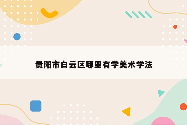 贵阳市白云区哪里有学美术学法