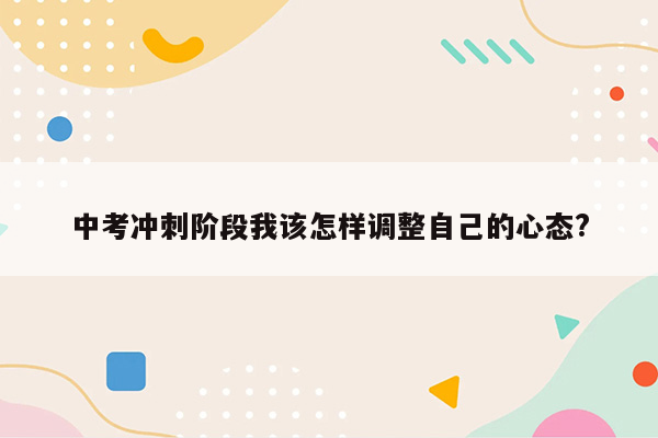中考冲刺阶段我该怎样调整自己的心态?
