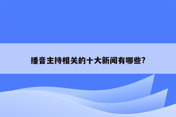 播音主持相关的十大新闻有哪些?