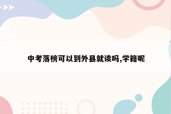 中考落榜可以到外县就读吗,学籍呢